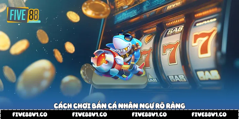 Cách chơi bắn cá nhân ngư rõ ràng 