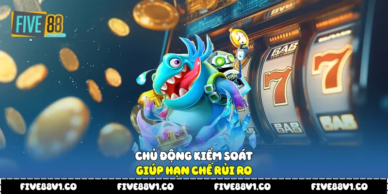 Chủ động kiểm soát giúp hạn chế rủi ro