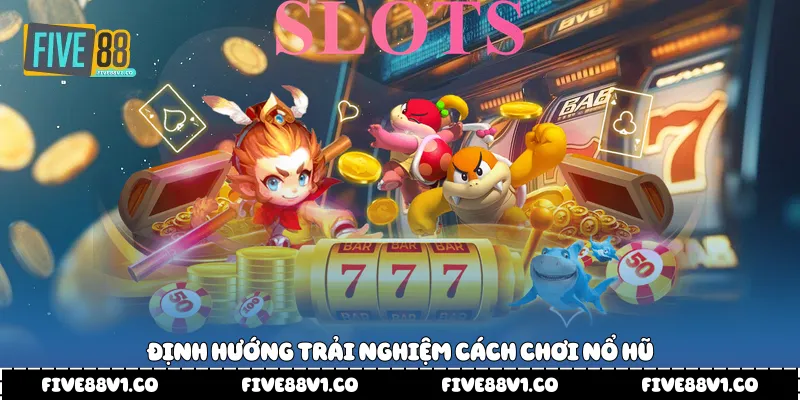 Định hướng trải nghiệm Cách chơi nổ hũ
