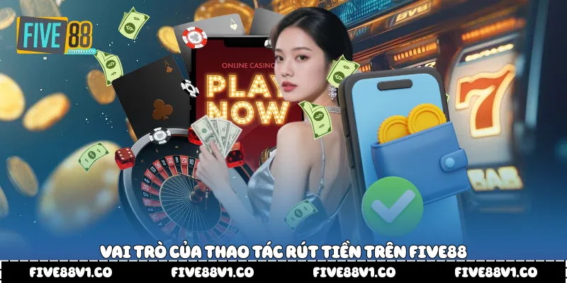 Vai trò của thao tác rút tiền trên Five88